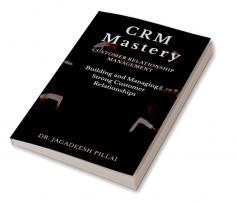 CRM Mastery : Building and Managing Strong Customer Relationships