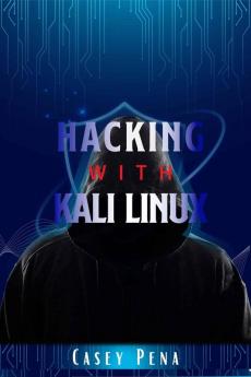 Hacking with Kali Linux-Casey Pena : Beginner's Guide To Wireless Network Cracking & Penetration Testing. Fully Understand The Fundamentals Of Computer Cyber Security by Learning Computer Hacking I...