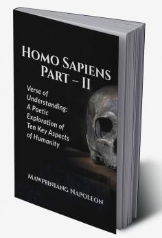 Homo Sapiens Part – II : Verse of Understanding: A Poetic Exploration of Ten Key Aspects of Humanity