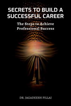 Secrets to Build a Successful Career : The Steps to Achieving Professional Success