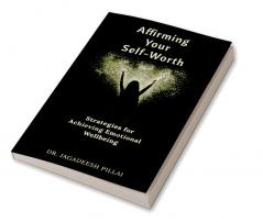 Affirming Your Self-Worth : Strategies for Achieving Emotional Wellbeing