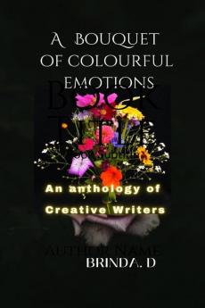 A BOUQUET OF COLOURFUL EMOTIONS : An Anthology of Creative Writers