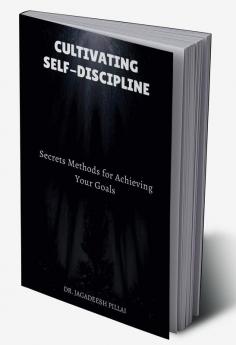 Cultivating Self-Discipline : Secrets Methods for Achieving Your Goals