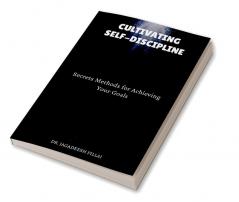 Cultivating Self-Discipline : Secrets Methods for Achieving Your Goals
