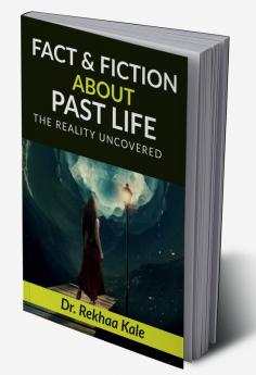 Facts & Fiction about Past Life : A simple way to know past and make future better.