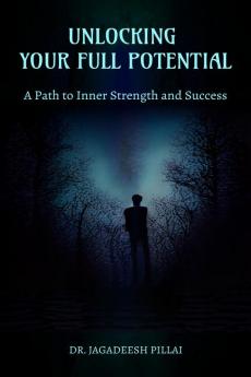 Unlocking Your Full Potential : A Path to Inner Strength and Success