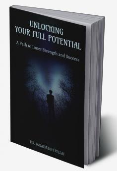 Unlocking Your Full Potential : A Path to Inner Strength and Success