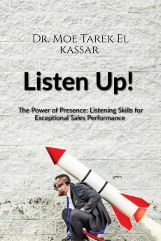 Listen Up! : The Power of Presence: Listening Skills for Exceptional Sales Performance