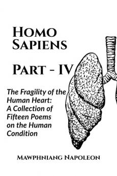 Homo Sapiens Part - IV : The Fragility of the Human Heart: A Collection of Fifteen Poems on the Human Condition