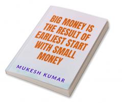 BIG MONEY IS THE RESULT OF THE EARLIEST START WITH SMALL MONEY : START EARLY WITH A BASIC KNOWLEDGE AND COMPOUND BIG IN A LONG RUN