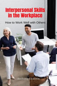 Interpersonal Skills in the Workplace : How to Work Well with Others