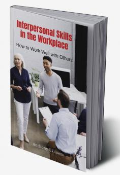 Interpersonal Skills in the Workplace : How to Work Well with Others