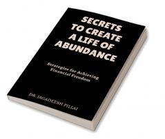 Secrets to Create a Life of Abundance : Strategies for Achieving Financial Freedom