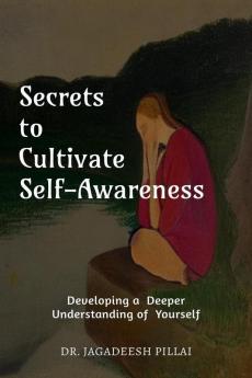 Secrets to Cultivate Self-Awareness : Developing a Deeper Understanding of Yourself