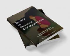 Secrets to Cultivate Self-Awareness : Developing a Deeper Understanding of Yourself
