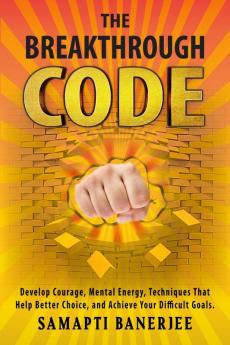 The Breakthrough Code : Develop Courage Mental Energy Techniques That Help Better Choice and Achieve Your Difficult Goals