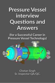 Pressure Vessel interview Questions and Answers : for a Successful Career in Pressure Vessel Technology