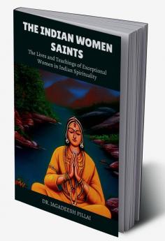 The Indian Women Saints : The Lives and Teachings of Exceptional Women In Indian Spirituality