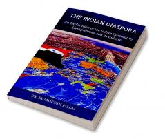 The Indian Diaspora : An Exploration of The Indian Community Living Abroad and its Culture