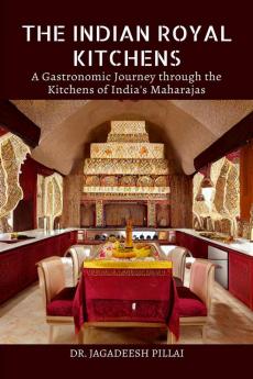 The Indian Royal Kitchens : A Gastronomic Journey Through the Kitchens of India's Maharajas