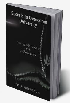 Secrets to Overcome Adversity : Strategies for Coping with Difficult Times