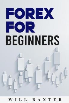 FOREX FOR BEGINNERS-Will Baxter : The Most Comprehensive Guide to Making Money in the Forex Market (2022 Crash Course for Newbies)