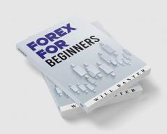 FOREX FOR BEGINNERS-Will Baxter : The Most Comprehensive Guide to Making Money in the Forex Market (2022 Crash Course for Newbies)