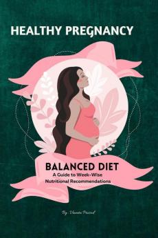 Healthy Pregnancy : Balanced Diet A Guide to Week-wise Nutritional Recommendations