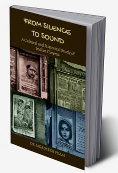From Silence to Sound : A Cultural and Historical Study of Indian Cinema