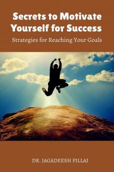 Secrets to Motivate Yourself for Success : Strategies for Reaching Your Goals