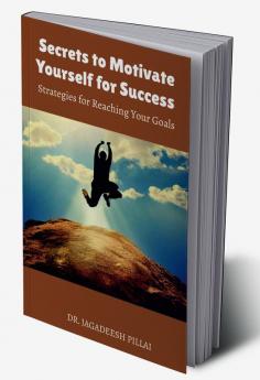 Secrets to Motivate Yourself for Success : Strategies for Reaching Your Goals