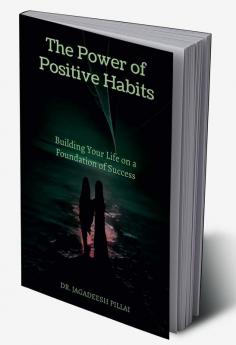 The Power of Positive Habits : Building Your Life on a Foundation of Success