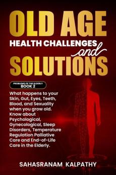 Old Age Health Challenges and Solutions : What happens to your Skin Gut Eyes Teeth Blood and Sexuality when you grow old. Know about Psychological Gynecological Sleep Disorders Temperatu...