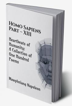 Homo Sapiens Part - XIII : Heartbeats of Humanity: A Collection of One Hundred Poems