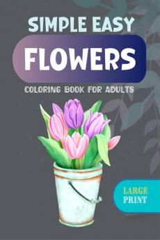 Simple Easy Flowers Coloring Book for Adults : Large Print Designs with 70 Simple Images of Flowers for Seniors Patients with Dementia and Alzheimer's Disease