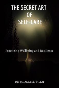 The Secret Art of Self-Care : Practicing Wellbeing and Resilience