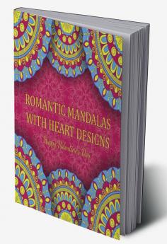 Romantic Mandalas with Heart Designs : A Valentine's Day Coloring Book Containing Romantic Mandalas Love Trees Swirl Designs and Flowery Hearts