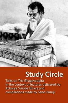 Study Circle: Talks on The Bhagavadgita   In the context of lectures delivered by Acharya Vinoba Bhave and compilations made by Sane Guruji