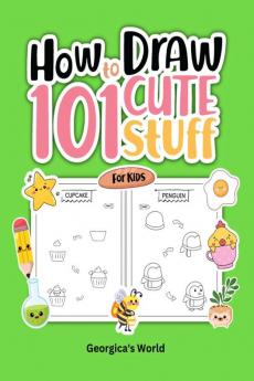 How to Draw 101 Cute Stuff for Kids: Easy Simple and Fun Step-by-Step Pages with Illustrations for Children Girls and Boys to Practice Drawing