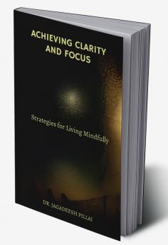 Achieving Clarity and Focus : Strategies for Living Mindfully