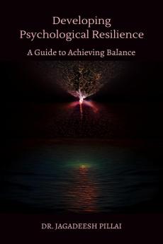 Developing Psychological Resilience : A Guide to Achieving Balance