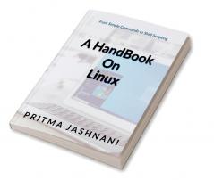 A Hand Book on Linux : From Simple commands to Shell Scripting