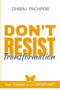 Don't Resist Transformation : Treat CHANGE as an OPPORTUNITY