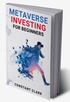 METAVERSE INVESTING FOR BEGINNERS : Understanding and Navigating the Emerging World of Virtual Reality and Decentralized Finance (2023 Guide for Beginners)