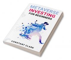 METAVERSE INVESTING FOR BEGINNERS : Understanding and Navigating the Emerging World of Virtual Reality and Decentralized Finance (2023 Guide for Beginners)