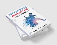 METAVERSE INVESTING FOR BEGINNERS : Understanding and Navigating the Emerging World of Virtual Reality and Decentralized Finance (2023 Guide for Beginners)