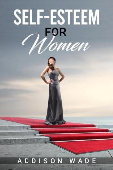 SELF-ESTEEM FOR WOMEN : Practical Strategies for Overcoming Insecurities Boosting Confidence and Loving Yourself (2023 Guide for Beginners)