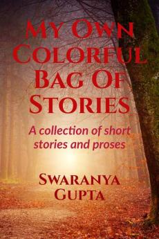 My Own Colorful Bag Of Stories : A collection of short stories and proses