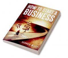 HOW TO START A BUSINESS : How to Turn Your Ideas into a Successful Venture (2023 Guide for Beginners)