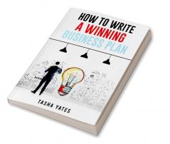 HOW TO WRITE A WINNING BUSINESS PLAN : Crafting a Compelling Vision and Strategy for Your Company's Success (2023 Guide for Beginners)